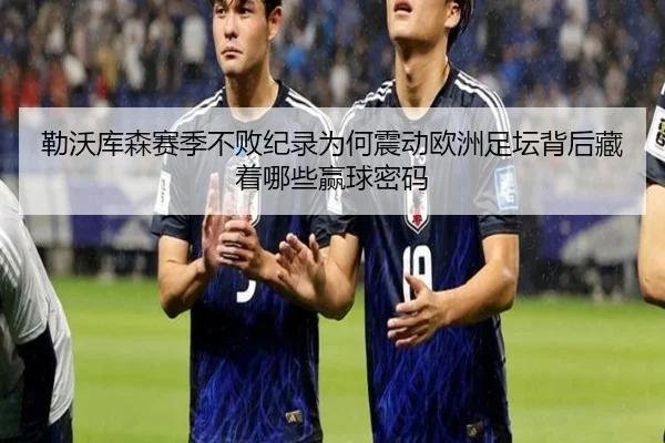 勒沃库森赛季不败纪录为何震动欧洲足坛背后藏着哪些赢球密码 - kaiyun
